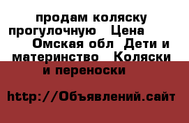 продам коляску прогулочную › Цена ­ 3 700 - Омская обл. Дети и материнство » Коляски и переноски   